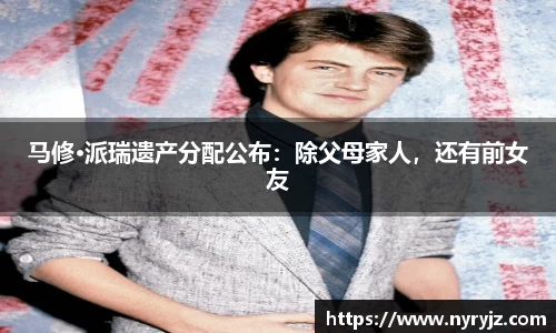 壹号娱乐马修·派瑞遗产分配公布：除父母家人，还有前女友