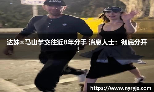 壹号娱乐达妹×马山芋交往近8年分手 消息人士：彻底分开！